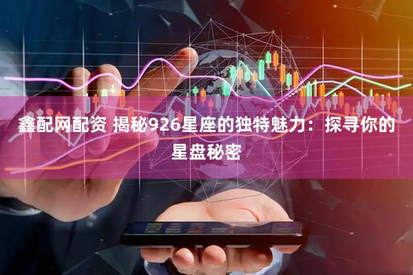 鑫配网配资 揭秘926星座的独特魅力：探寻你的星盘秘密
