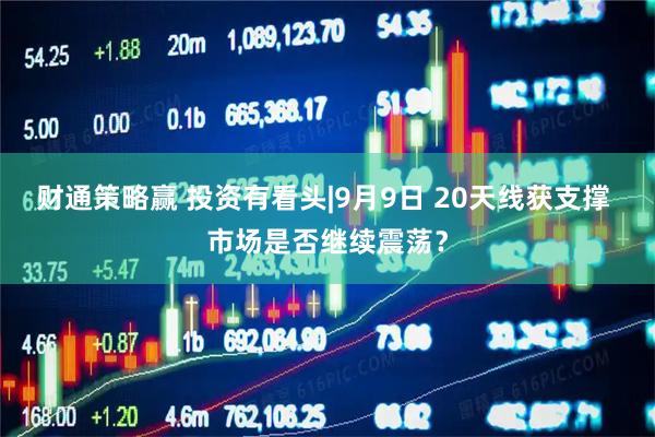 财通策略赢 投资有看头|9月9日 20天线获支撑 市场是否继续震荡？