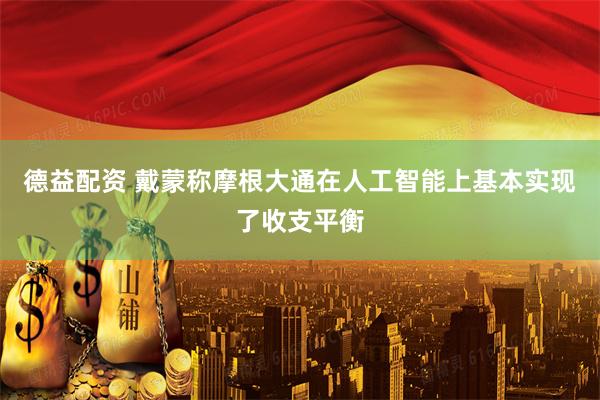 德益配资 戴蒙称摩根大通在人工智能上基本实现了收支平衡